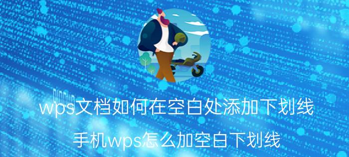 wps文档如何在空白处添加下划线 手机wps怎么加空白下划线？